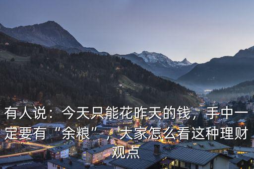 有人說(shuō)：今天只能花昨天的錢，手中一定要有“余糧”，大家怎么看這種理財(cái)觀點(diǎn)