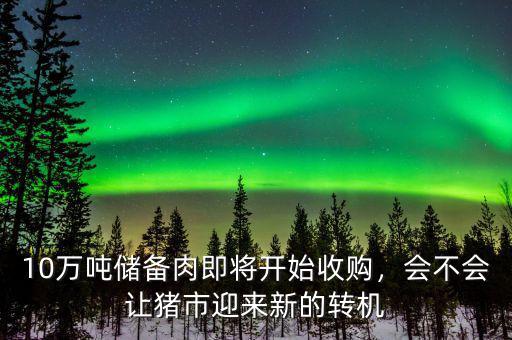 10萬(wàn)噸儲(chǔ)備肉即將開(kāi)始收購(gòu)，會(huì)不會(huì)讓豬市迎來(lái)新的轉(zhuǎn)機(jī)