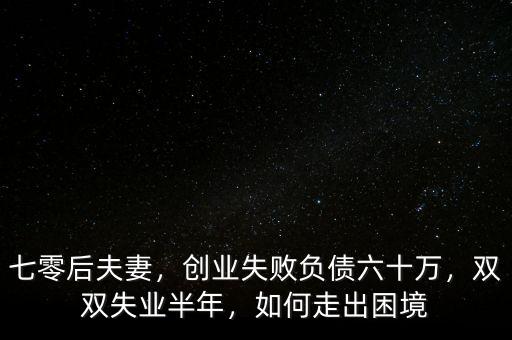 七零后夫妻，創(chuàng)業(yè)失敗負債六十萬，雙雙失業(yè)半年，如何走出困境