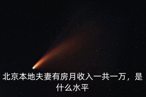 北京本地夫妻有房月收入一共一萬(wàn)，是什么水平