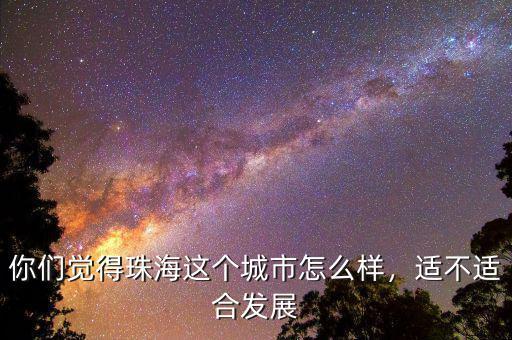 你們覺得珠海這個城市怎么樣，適不適合發(fā)展
