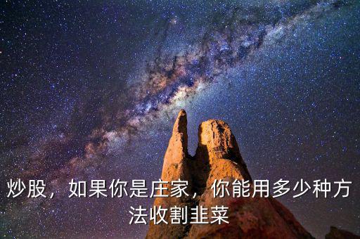 炒股，如果你是莊家，你能用多少種方法收割韭菜