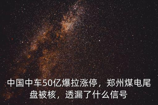 中國(guó)中車(chē)50億爆拉漲停，鄭州煤電尾盤(pán)被核，透漏了什么信號(hào)