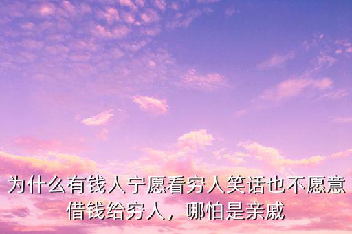 為什么有錢(qián)人寧愿看窮人笑話也不愿意借錢(qián)給窮人，哪怕是親戚
