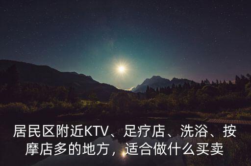 居民區(qū)附近KTV、足療店、洗浴、按摩店多的地方，適合做什么買賣
