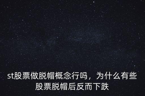 st股票做脫帽概念行嗎，為什么有些股票脫帽后反而下跌