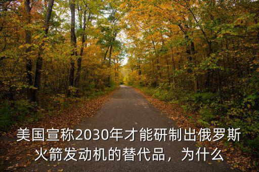 美國宣稱2030年才能研制出俄羅斯火箭發(fā)動機(jī)的替代品，為什么