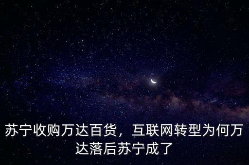 蘇寧收購萬達(dá)百貨，互聯(lián)網(wǎng)轉(zhuǎn)型為何萬達(dá)落后蘇寧成了