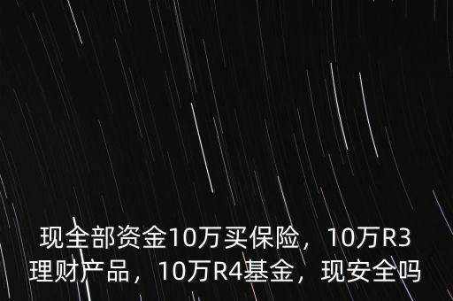現(xiàn)全部資金10萬買保險，10萬R3理財產(chǎn)品，10萬R4基金，現(xiàn)安全嗎