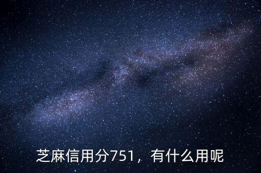芝麻信用分751，有什么用呢