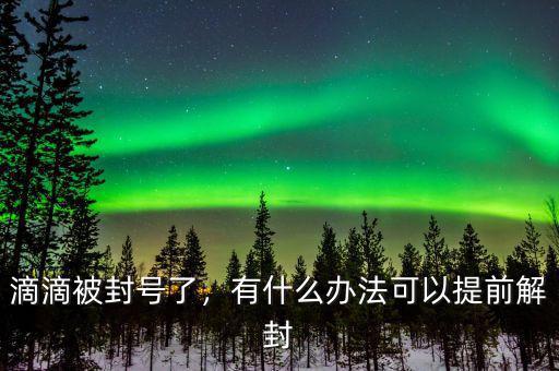 滴滴被封號(hào)了，有什么辦法可以提前解封