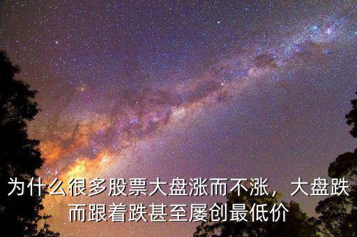 為什么很多股票大盤漲而不漲，大盤跌而跟著跌甚至屢創(chuàng)最低價