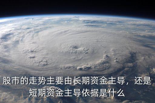股市的走勢主要由長期資金主導(dǎo)，還是短期資金主導(dǎo)依據(jù)是什么
