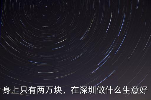 身上只有兩萬塊，在深圳做什么生意好