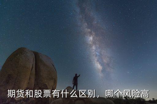 期貨和股票有什么區(qū)別，哪個(gè)風(fēng)險(xiǎn)高