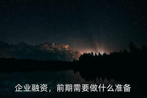 企業(yè)融資，前期需要做什么準(zhǔn)備