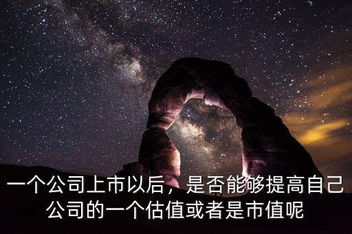 一個公司上市以后，是否能夠提高自己公司的一個估值或者是市值呢