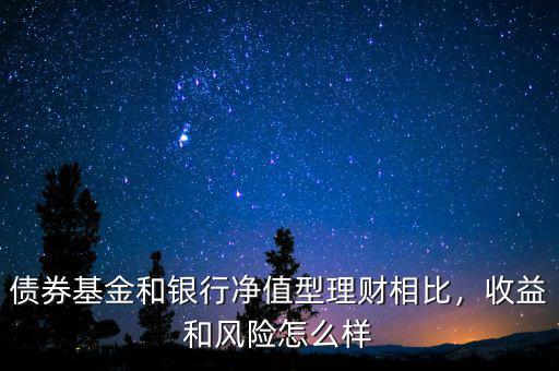 債券基金和銀行凈值型理財(cái)相比，收益和風(fēng)險(xiǎn)怎么樣