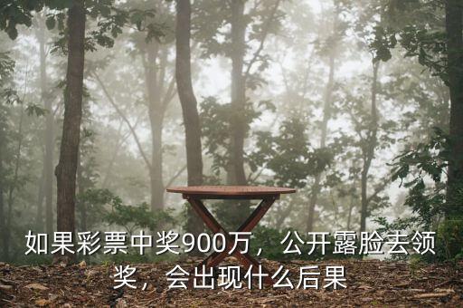 如果彩票中獎(jiǎng)900萬(wàn)，公開(kāi)露臉去領(lǐng)獎(jiǎng)，會(huì)出現(xiàn)什么后果