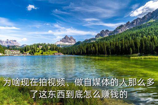 為啥現(xiàn)在拍視頻、做自媒體的人那么多了這東西到底怎么賺錢的