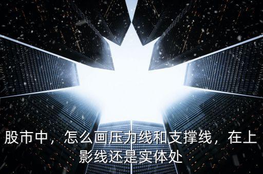 股市中，怎么畫壓力線和支撐線，在上影線還是實體處