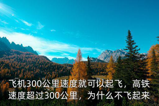 飛機(jī)300公里速度就可以起飛，高鐵速度超過300公里，為什么不飛起來