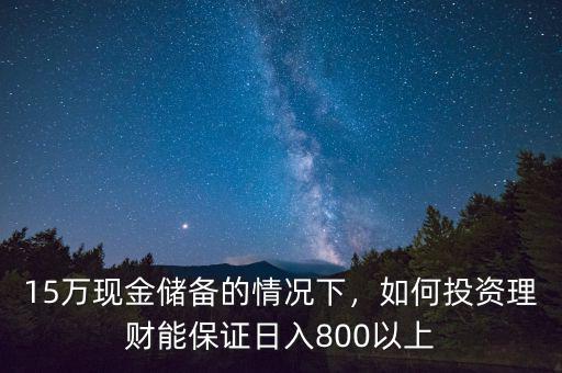 15萬(wàn)現(xiàn)金儲(chǔ)備的情況下，如何投資理財(cái)能保證日入800以上