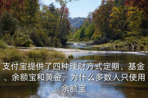 支付寶提供了四種理財方式定期、基金、余額寶和黃金，為什么多數(shù)人只使用余額寶