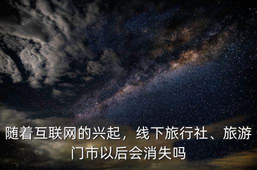 隨著互聯(lián)網(wǎng)的興起，線下旅行社、旅游門市以后會(huì)消失嗎