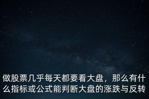 做股票幾乎每天都要看大盤(pán)，那么有什么指標(biāo)或公式能判斷大盤(pán)的漲跌與反轉(zhuǎn)