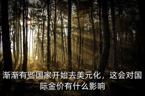 漸漸有些國家開始去美元化，這會對國際金價有什么影響