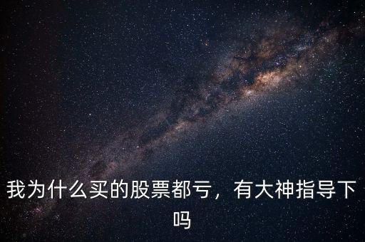 我為什么買的股票都虧，有大神指導(dǎo)下嗎