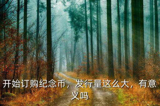 開始訂購紀念幣，發(fā)行量這么大，有意義嗎