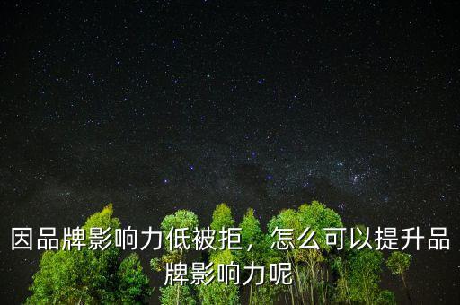 因品牌影響力低被拒，怎么可以提升品牌影響力呢