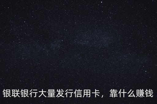 銀聯(lián)銀行大量發(fā)行信用卡，靠什么賺錢