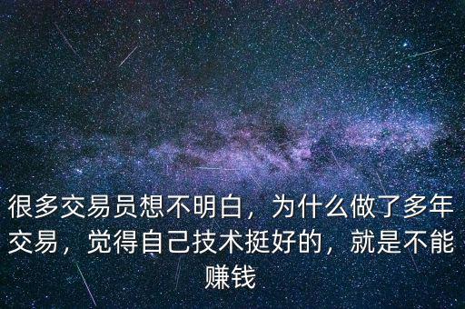 很多交易員想不明白，為什么做了多年交易，覺得自己技術(shù)挺好的，就是不能賺錢