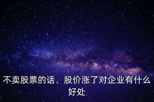 不賣股票的話、股價(jià)漲了對(duì)企業(yè)有什么好處