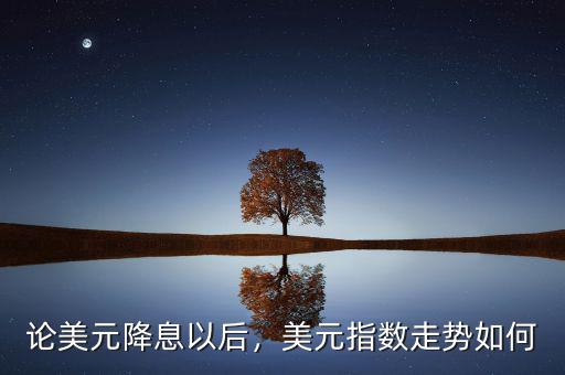 論美元降息以后，美元指數(shù)走勢(shì)如何