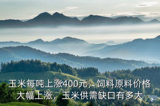 玉米每噸上漲400元，飼料原料價(jià)格大幅上漲，玉米供需缺口有多大