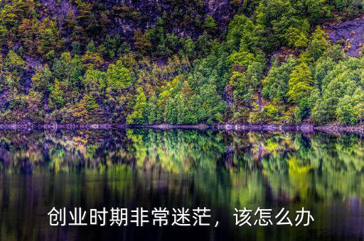 創(chuàng)業(yè)時(shí)期非常迷茫，該怎么辦