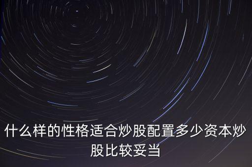 什么樣的性格適合炒股配置多少資本炒股比較妥當