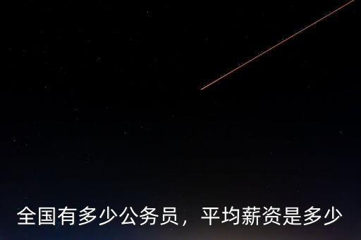 全國有多少公務(wù)員，平均薪資是多少