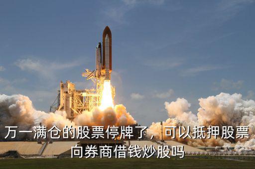 萬一滿倉的股票停牌了，可以抵押股票向券商借錢炒股嗎
