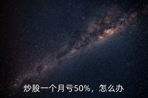 炒股一個(gè)月虧50%，怎么辦