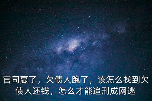 官司贏了，欠債人跑了，該怎么找到欠債人還錢(qián)，怎么才能追刑成網(wǎng)逃