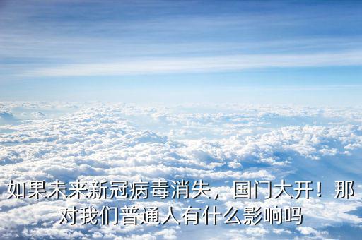 如果未來新冠病毒消失，國門大開！那對我們普通人有什么影響嗎