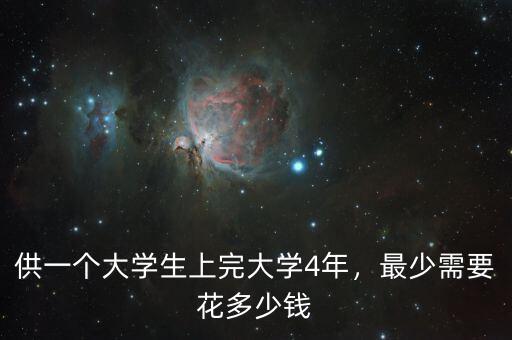 供一個(gè)大學(xué)生上完大學(xué)4年，最少需要花多少錢(qián)