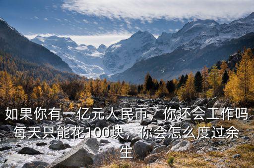 如果你有一億元人民幣，你還會(huì)工作嗎每天只能花100塊，你會(huì)怎么度過余生