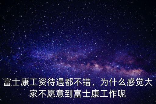 富士康工資待遇都不錯，為什么感覺大家不愿意到富士康工作呢