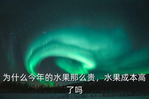 為什么今年的水果那么貴，水果成本高了嗎
